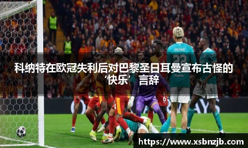 科纳特在欧冠失利后对巴黎圣日耳曼宣布古怪的‘快乐’言辞