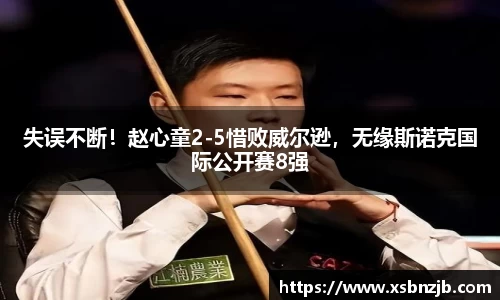 失误不断！赵心童2-5惜败威尔逊，无缘斯诺克国际公开赛8强